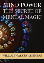 Mind Power: The Secret of Mental Magic - William Walker Atkinson (ISBN: 9781534674646)