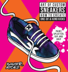 Art of Custom Sneakers: How to Create One-Of-A-Kind Kicks; Paint, Spatter, Dip, Drip, and Color - Kickz, Xavier (ISBN: 9780760381809)
