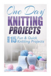 One Day Knitting Projects: Over 15 Fun & Quick Knitting Projects - Elizabeth Taylor (ISBN: 9781505626452)