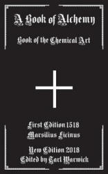 A Book of Alchemy: Book of the Chemical Art - Marsilius Ficinus, Tarl Warwick (ISBN: 9781530866861)