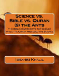 Science vs. Bible vs. Quran the Ants: The Bible contradicts the Science while the Quran preceded the Science - Dr Ibrahim Khalil (ISBN: 9781530026029)