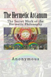 The Hermetic Arcanum: The Secret Work of the Hermetic Philosophy - Anonymous (ISBN: 9781514156865)