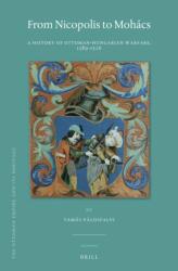 From Nicopolis to Mohács: A History of Ottoman-Hungarian Warfare, 1389-1526 - Tamas Palosfalvi (ISBN: 9789004365841)