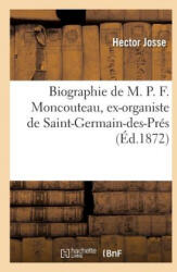Biographie de M. P. F. Moncouteau, Ex-Organiste de Saint-Germain-Des-Pres - JOSSE-H (ISBN: 9782014478969)