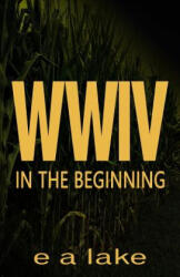 W W I V: In The Beginning - E a Lake (ISBN: 9781500235178)