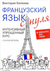 Французский язык с нуля. Интенсивный упрощенный курс. Самоучитель - Виктория Килеева (2017)