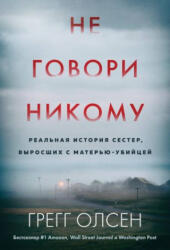 Не говори никому. Реальная история сестер, выросших с матерью-убийцей - Грегг Олсен, Грегг Олсен (ISBN: 9785041946180)