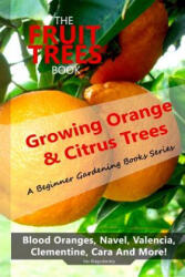 The Fruit Trees Book: Growing Orange & Citrus Trees ? Blood Oranges, Navel, Valencia, Clementine, Cara And More: DIY Planting, Irrigation, F - Vas Blagodarskiy (ISBN: 9781949727067)