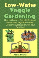 Low Water Veggie Gardening: How to Create a Drought-Resistant, Sustainable Vegetable Garden, Conserve Water, and Grow Your Own Food - Alina Niemi, Alina Niemi (ISBN: 9781937371098)