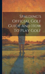 Spalding's Official Golf Guide And How To Play Golf - Anonymous (ISBN: 9781020419508)