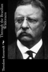 Through the Brazilian Wilderness - Theodore Roosevelt (ISBN: 9781544248547)