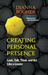 Creating Personal Presence: Look, Talk, Think, and Act Like a Leader - Dianna Booher (ISBN: 9781609940119)