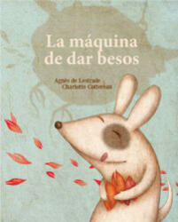 La máquina de fabricar besos: La máquina de fabricar besos - AGNES DE LESTRADE (ISBN: 9788494284182)