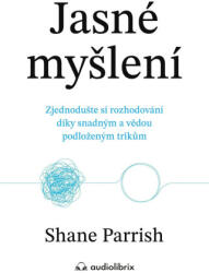 Jasné myšlení - Zjednodušte si rozhodování díky snadným a vědou podloženým trikům | Shane Parrish (2025)