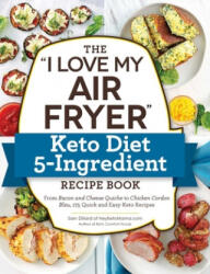 The I Love My Air Fryer Keto Diet 5-Ingredient Recipe Book: From Bacon and Cheese Quiche to Chicken Cordon Bleu, 175 Quick and Easy Keto Recipes - Dillard, Sam (ISBN: 9781507212998)