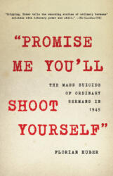 Promise Me You'll Shoot Yourself: The Mass Suicide of Ordinary Germans in 1945 - Florian Huber (ISBN: 9780316534307)