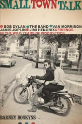 Small Town Talk: Bob Dylan, the Band, Van Morrison, Janis Joplin, Jimi Hendrix and Friends in the Wild Years of Woodstock - Barney Hoskyns (ISBN: 9780306825347)