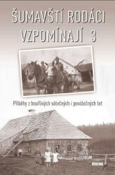Šumavští rodáci vzpomínají 3 - Příběhy z bouřlivých válečných i poválečných let (ISBN: 9788074332241)