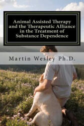 Animal Assisted Therapy and the Therapeutic Alliance in the Treatment of Substance Dependence: Using Animal Assisted Therapy with Drug Abuse Treatment - Martin Cortez Wesley, Dr Martin Cortez Wesley (ISBN: 9781475043204)
