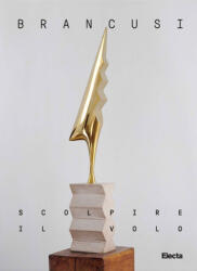 Brancusi. Scolpire il volo. Ediz. italiana e inglese - Philippe-Alain Michaud, Daniele Fortuna, Maria Laura Cavaliere, Nicholas Hunt, Adam Victor (ISBN: 9788892827493)
