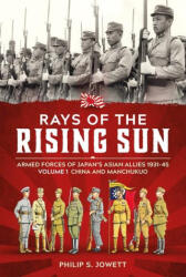 Rays of the Rising Sun Volume 1: Armed Forces of Japan's Asian Allies 1931-45 Volume 1: China and Manchukuo - Philip Jowett (ISBN: 9781804514726)