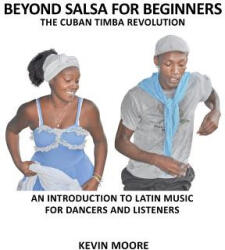 Beyond Salsa for Beginners: The Cuban Timba Revolution: An Introduction to Latin Music for Dancers and Listeners - Kevin Moore (ISBN: 9781480160934)