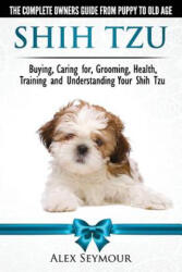 Shih Tzu Dogs - The Complete Owners Guide from Puppy to Old Age - Alex Seymour (ISBN: 9780992784348)