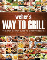 Weber's Way to Grill: The Step-By-Step Guide to Expert Grilling - Jamie Purviance, Weber Grills (ISBN: 9780376020598)