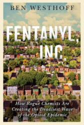 Fentanyl, Inc. : How Rogue Chemists Are Creating the Deadliest Wave of the Opioid Epidemic - Ben Westhoff (ISBN: 9780802157379)
