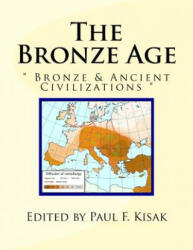 The Bronze Age: Bronze & Ancient Civilizations - Edited by Paul F Kisak (ISBN: 9781519665119)