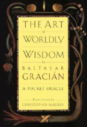 The Art of Worldly Wisdom - Baltasar Gracian, Christopher Maurer (ISBN: 9780385421317)