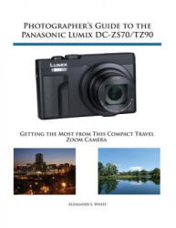 Photographer's Guide to the Panasonic Lumix DC-ZS70/TZ90 - Alexander S. White (ISBN: 9781937986643)