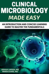Microbiology: Clinical Microbiology Made Easy: An Introduction and Concise Learning Guide to Master the Fundamentals - Dr Joshua Larsen, Dr Maria Evans (ISBN: 9781540497727)