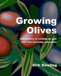 Growing Olives: Information On Setting Up Your Own Olive Growing Enterprise - Dirk Dowling (2009)