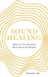 Sound Healing: How to Use Sound to Beat Stress and Anxiety - Ali, Farzana (2023)