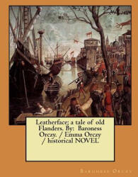 Leatherface; a tale of old Flanders. By: Baroness Orczy. / Emma Orczy / historical NOVEL - Baroness Orczy (2018)