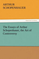 Essays of Arthur Schopenhauer, the Art of Controversy - Arthur Schopenhauer (2011)