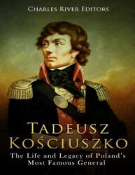 Tadeusz Kosciuszko: The Life and Legacy of Poland's Most Famous General - Charles River Editors (ISBN: 9781717315908)