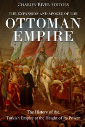 The Expansion and Apogee of the Ottoman Empire: The History of the Turkish Empire at the Height of Its Power - Charles River Editors (ISBN: 9781985308893)