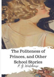 The Politeness of Princes, and Other School Stories - P G Wodehouse (ISBN: 9781986507158)