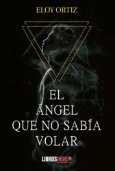 EL ÁNGEL QUE NO SABÍA VOLAR - ORTIZ, ELOY (ISBN: 9788418822209)