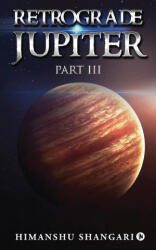 Retrograde Jupiter - Part III - Himanshu Shangari (ISBN: 9781639746583)