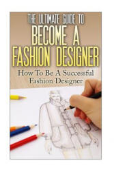 The Ultimate Guide To Become A Fashion Designer: How To Be A Successful Fashion Designer - Thomas Lewis (ISBN: 9781535036887)