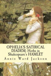 Ophelia's Satirical Diadem: Herbs in Shakespeare's HAMLET - Annis Ward Jackson (ISBN: 9781482690163)
