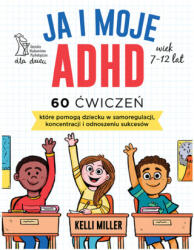 Ja i moje ADHD. 60 ćwiczeń, które pomogą dziecku w samoregulacji, koncentracji i odnoszeniu sukcesów | Kelli Miller (2025)