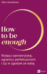 How to be enough. Wyłącz samokrytykę, ogranicz perfekcjonizm i żyj w zgodzie ze sobą (ISBN: 9788382314007)