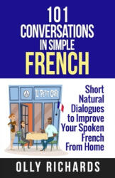 101 Conversations in Simple French: Short Natural Dialogues to Boost Your Confidence & Improve Your Spoken French - Olly Richards (ISBN: 9781081648053)