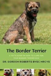 The Border Terrier: A vet's guide on how to care for your Border Terrier dog - Gordon Roberts Bvsc Mrcvs (ISBN: 9781511623025)