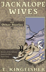 Jackalope Wives and Other Stories - T. Kingfisher (ISBN: 9781614504030)