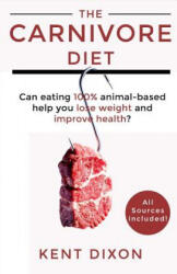 The Carnivore Diet: Eating 100% Animal-Based to Lose Weight and Improve Health - Kent Dixon (ISBN: 9781790747658)